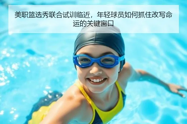美职篮选秀联合试训临近，年轻球员如何抓住改写命运的关键窗口 | xingkongtiyuapp